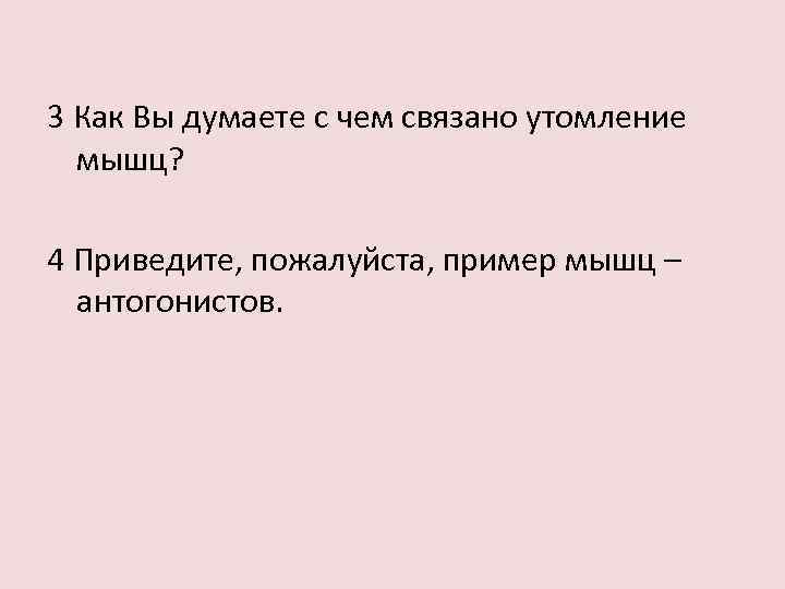 3 Как Вы думаете с чем связано утомление мышц? 4 Приведите, пожалуйста, пример мышц