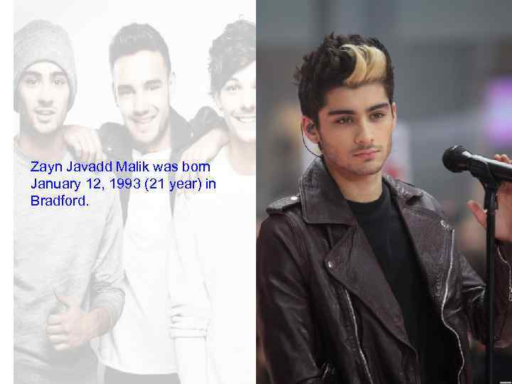 Zayn Javadd Malik was born January 12, 1993 (21 year) in Bradford. 