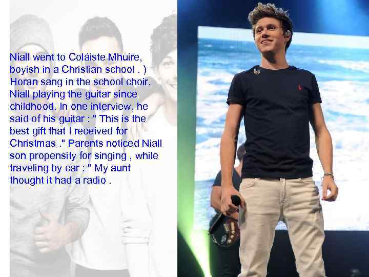 Niall went to Coláiste Mhuire, boyish in a Christian school. ) Horan sang in