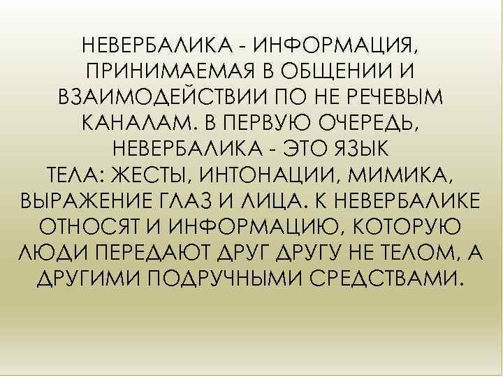 НЕВЕРБАЛИКА - ИНФОРМАЦИЯ, ПРИНИМАЕМАЯ В ОБЩЕНИИ И ВЗАИМОДЕЙСТВИИ ПО НЕ РЕЧЕВЫМ КАНАЛАМ. В ПЕРВУЮ