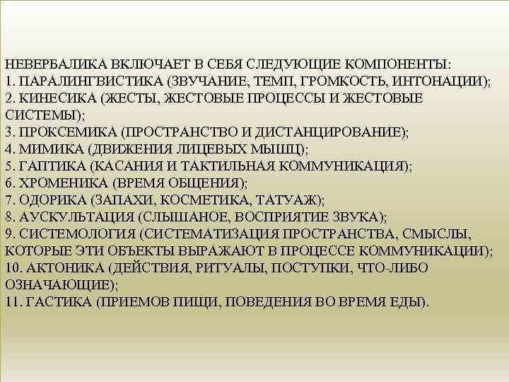 НЕВЕРБАЛИКА ВКЛЮЧАЕТ В СЕБЯ СЛЕДУЮЩИЕ КОМПОНЕНТЫ: 1. ПАРАЛИНГВИСТИКА (ЗВУЧАНИЕ, ТЕМП, ГРОМКОСТЬ, ИНТОНАЦИИ); 2. КИНЕСИКА