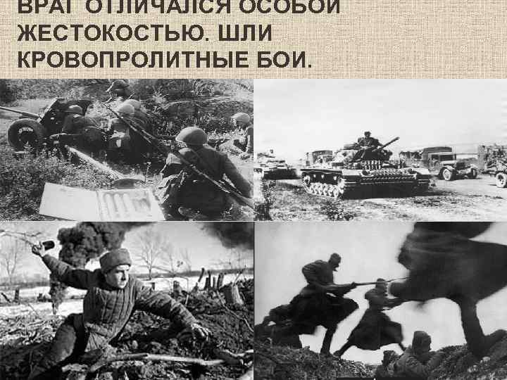 ВРАГ ОТЛИЧАЛСЯ ОСОБОЙ ЖЕСТОКОСТЬЮ. ШЛИ КРОВОПРОЛИТНЫЕ БОИ. 