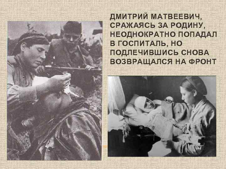 ДМИТРИЙ МАТВЕЕВИЧ, СРАЖАЯСЬ ЗА РОДИНУ, НЕОДНОКРАТНО ПОПАДАЛ В ГОСПИТАЛЬ, НО ПОДЛЕЧИВШИСЬ СНОВА ВОЗВРАЩАЛСЯ НА