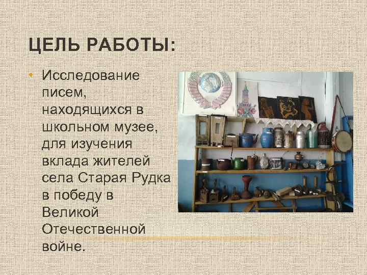 ЦЕЛЬ РАБОТЫ: • Исследование писем, находящихся в школьном музее, для изучения вклада жителей села
