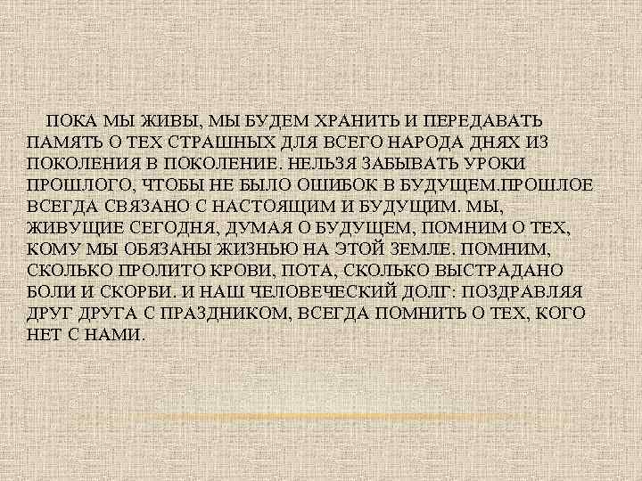 ПОКА МЫ ЖИВЫ, МЫ БУДЕМ ХРАНИТЬ И ПЕРЕДАВАТЬ ПАМЯТЬ О ТЕХ СТРАШНЫХ ДЛЯ ВСЕГО