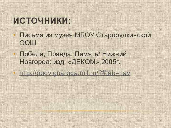 ИСТОЧНИКИ: • Письма из музея МБОУ Старорудкинской ООШ • Победа, Правда, Память/ Нижний Новгород: