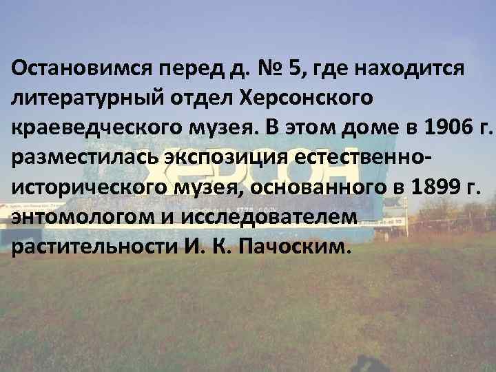 Остановимся перед д. № 5, где находится литературный отдел Херсонского краеведческого музея. В этом