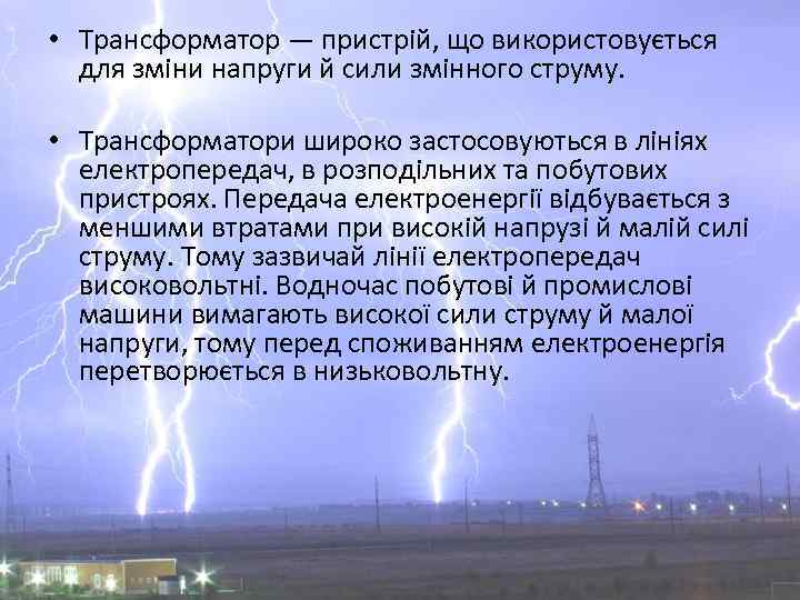  • Трансформатор — пристрій, що використовується для зміни напруги й сили змінного струму.