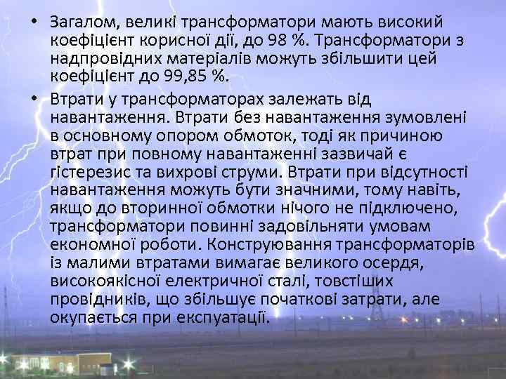  • Загалом, великі трансформатори мають високий коефіцієнт корисної дії, до 98 %. Трансформатори