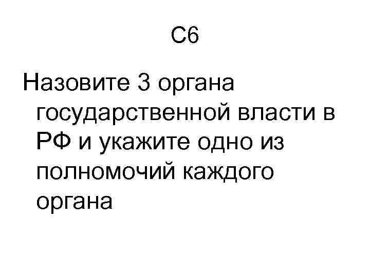 С 6 Назовите 3 органа государственной власти в РФ и укажите одно из полномочий