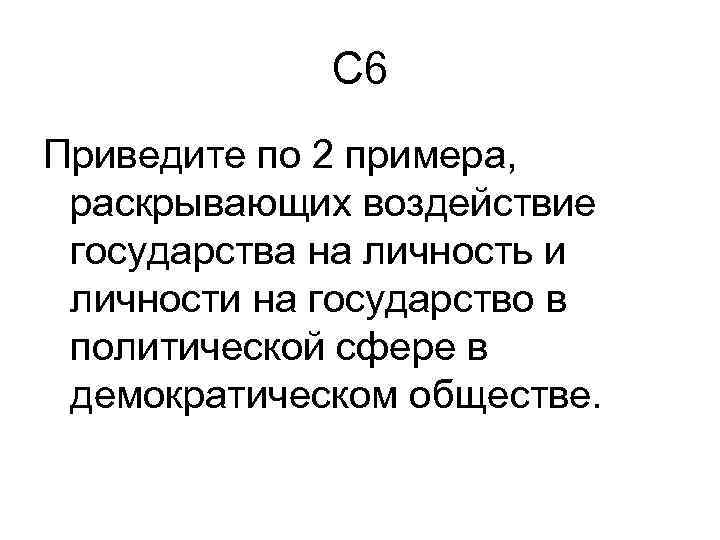 С 6 Приведите по 2 примера, раскрывающих воздействие государства на личность и личности на