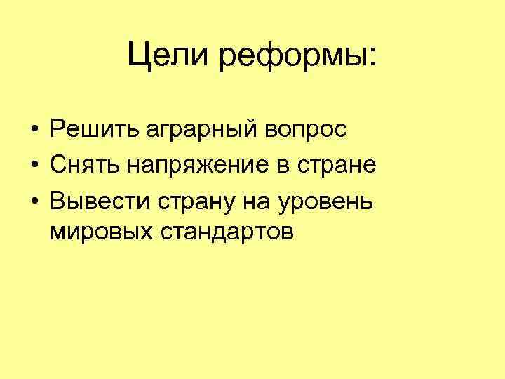Цели реформы: • Решить аграрный вопрос • Снять напряжение в стране • Вывести страну