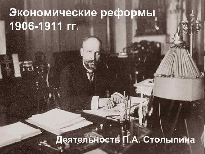 Экономические реформы 1906 -1911 гг. Деятельность П. А. Столыпина 