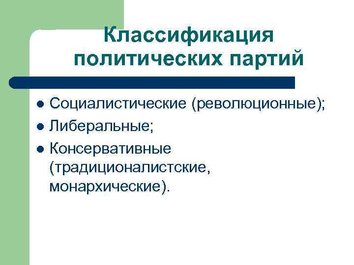 Классификация политических партий Социалистические (революционные); Либеральные; Консервативные (традиционалистские, монархические). 
