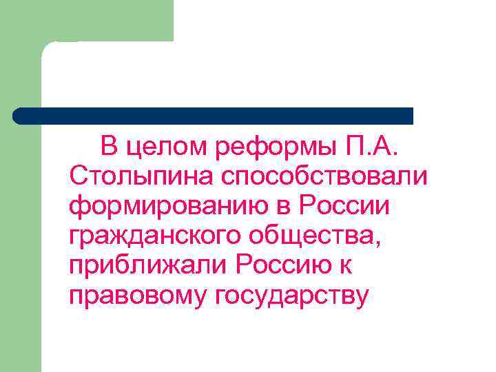 В целом реформы П. А. Столыпина способствовали формированию в России гражданского общества, приближали Россию