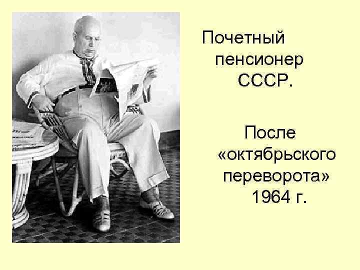 Почетный пенсионер СССР. После «октябрьского переворота» 1964 г. 