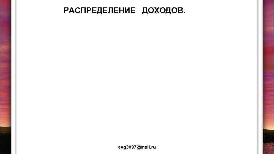 РАСПРЕДЕЛЕНИЕ ДОХОДОВ. evg 3097@mail. ru 