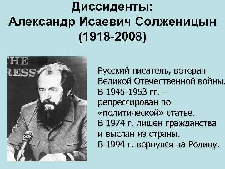 Диссиденты: Александр Исаевич Солженицын (1918 -2008) Русский писатель, ветеран Великой Отечественной войны. В 1945