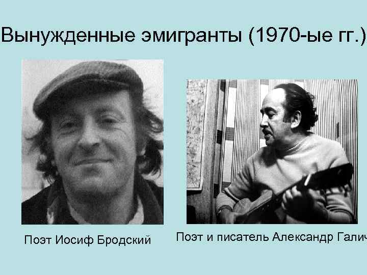 Вынужденные эмигранты (1970 -ые гг. ) Поэт Иосиф Бродский Поэт и писатель Александр Галич
