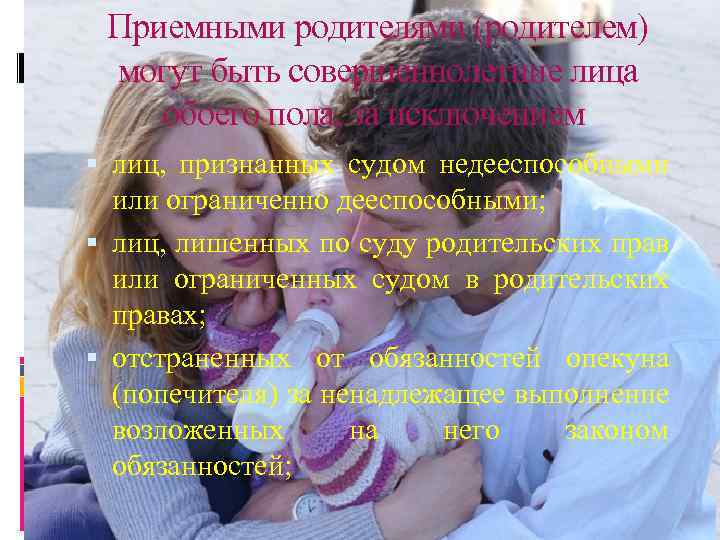 Приемными родителями (родителем) могут быть совершеннолетние лица обоего пола, за исключением: лиц, признанных судом