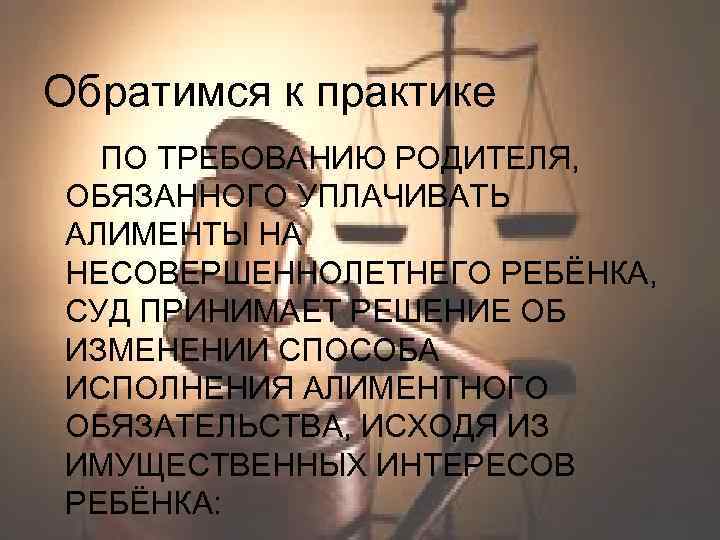 Обратимся к практике ПО ТРЕБОВАНИЮ РОДИТЕЛЯ, ОБЯЗАННОГО УПЛАЧИВАТЬ АЛИМЕНТЫ НА НЕСОВЕРШЕННОЛЕТНЕГО РЕБЁНКА, СУД ПРИНИМАЕТ