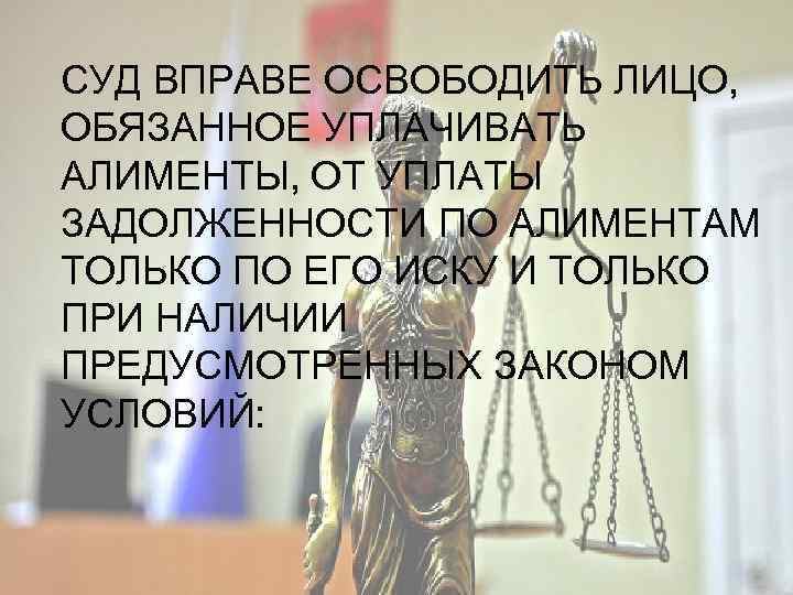 СУД ВПРАВЕ ОСВОБОДИТЬ ЛИЦО, ОБЯЗАННОЕ УПЛАЧИВАТЬ АЛИМЕНТЫ, ОТ УПЛАТЫ ЗАДОЛЖЕННОСТИ ПО АЛИМЕНТАМ ТОЛЬКО ПО
