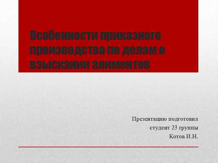 Особенности приказного производства по делам о взыскании алиментов Презентацию подготовил студент 23 группы Котов