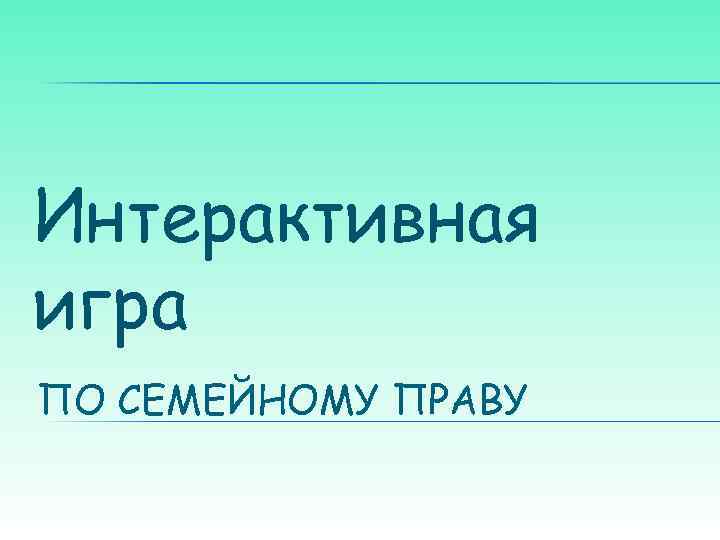 Интерактивная игра ПО СЕМЕЙНОМУ ПРАВУ 