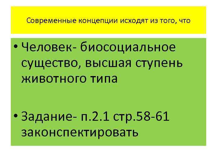 Современные концепции исходят из того, что • Человек- биосоциальное существо, высшая ступень животного типа