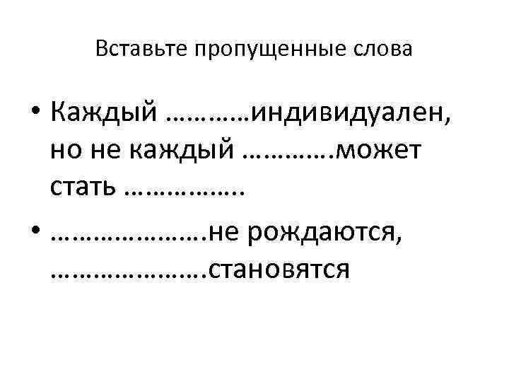 Вставьте пропущенные слова • Каждый …………индивидуален, но не каждый …………. может стать ……………. .