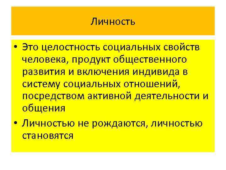 Личность • Это целостность социальных свойств человека, продукт общественного развития и включения индивида в