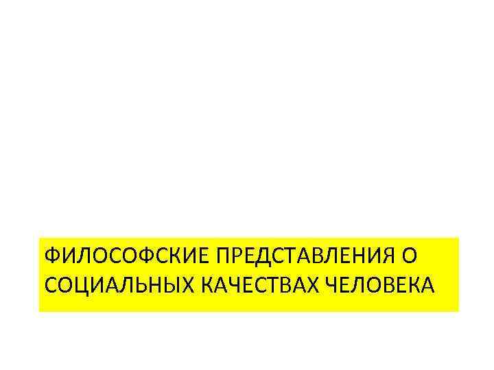 ФИЛОСОФСКИЕ ПРЕДСТАВЛЕНИЯ О СОЦИАЛЬНЫХ КАЧЕСТВАХ ЧЕЛОВЕКА 