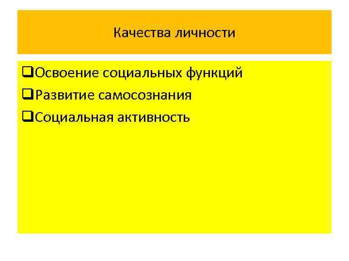 Качества личности q. Освоение социальных функций q. Развитие самосознания q. Социальная активность 