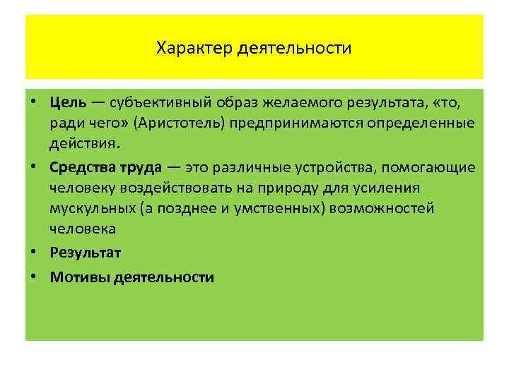 Характер деятельности • Цель — субъективный образ желаемого результата, «то, ради чего» (Аристотель) предпринимаются