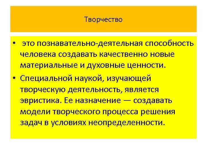 Творчество • это познавательно-деятельная способность человека создавать качественно новые материальные и духовные ценности. •