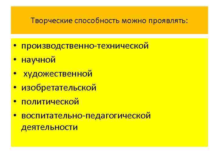 Творческие способность можно проявлять: • • • производственно-технической научной художественной изобретательской политической воспитательно-педагогической деятельности