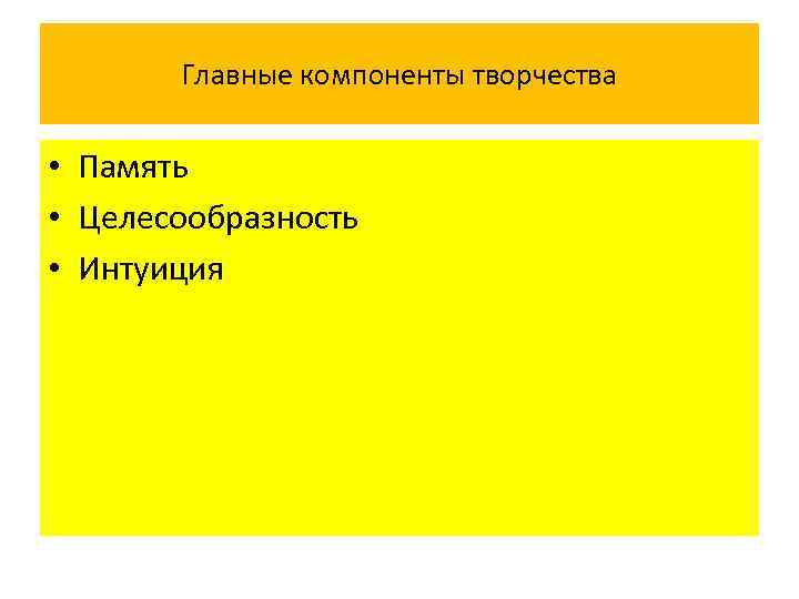 Главные компоненты творчества • Память • Целесообразность • Интуиция 