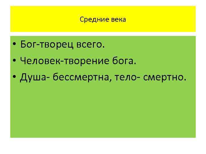 Средние века • Бог-творец всего. • Человек-творение бога. • Душа- бессмертна, тело- смертно. 