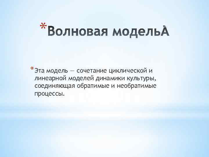 * *Эта модель — сочетание циклической и линеарной моделей динамики культуры, соединяющая обратимые и