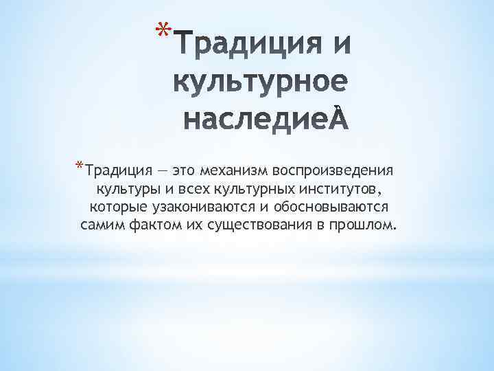 * *Традиция — это механизм воспроизведения культуры и всех культурных институтов, которые узакониваются и