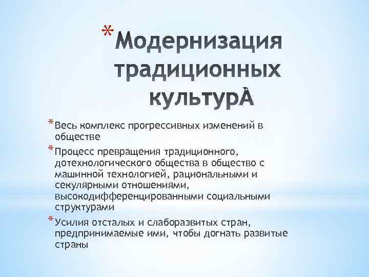 * * Весь комплекс прогрессивных изменений в обществе * Процесс превращения традиционного, дотехнологического общества