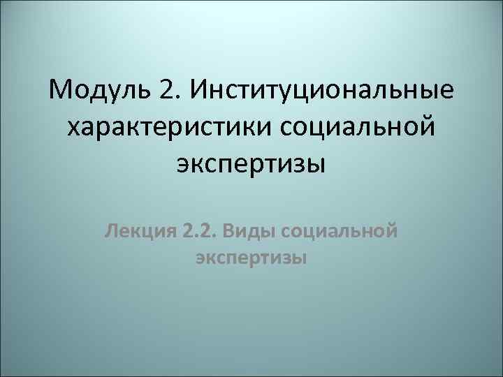 Модуль 2. Институциональные характеристики социальной экспертизы Лекция 2. 2. Виды социальной экспертизы 
