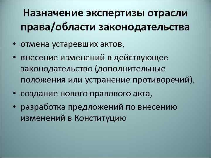 Назначение экспертизы отрасли права/области законодательства • отмена устаревших актов, • внесение изменений в действующее