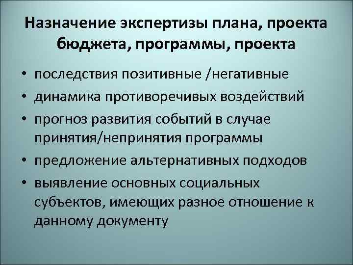 Назначение экспертизы плана, проекта бюджета, программы, проекта • последствия позитивные /негативные • динамика противоречивых