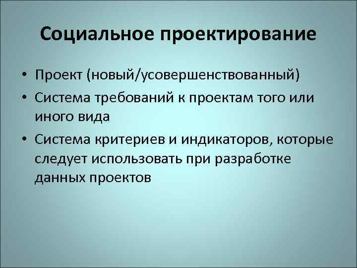 Социальное проектирование • Проект (новый/усовершенствованный) • Система требований к проектам того или иного вида