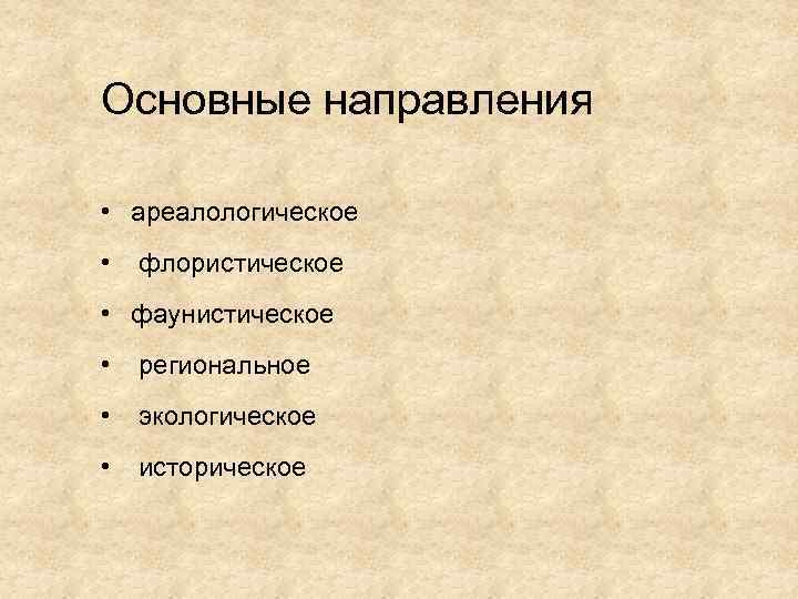 Основные направления • ареалологическое • флористическое • фаунистическое • региональное • экологическое • историческое