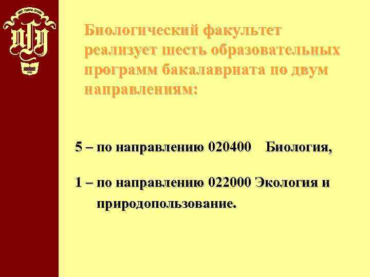 Биологический факультет реализует шесть образовательных программ бакалавриата по двум направлениям: 5 – по направлению