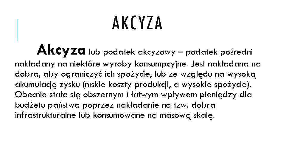 AKCYZA Akcyza lub podatek akcyzowy – podatek pośredni nakładany na niektóre wyroby konsumpcyjne. Jest