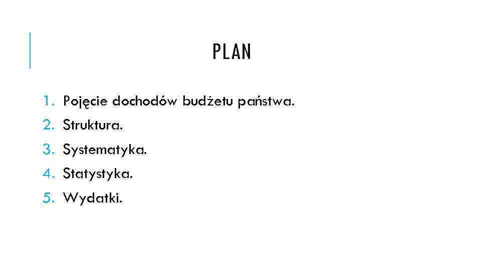 PLAN 1. 2. 3. 4. 5. Pojęcie dochodów budżetu państwa. Struktura. Systematyka. Statystyka. Wydatki.