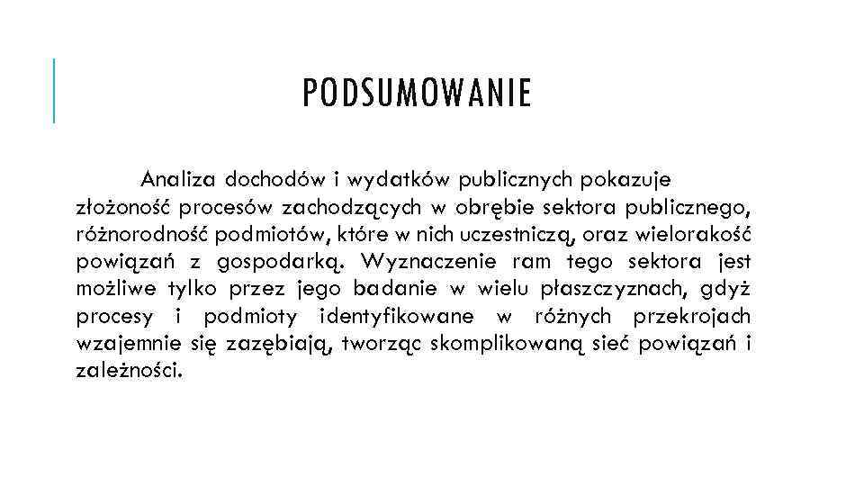 PODSUMOWANIE Analiza dochodów i wydatków publicznych pokazuje złożoność procesów zachodzących w obrębie sektora publicznego,